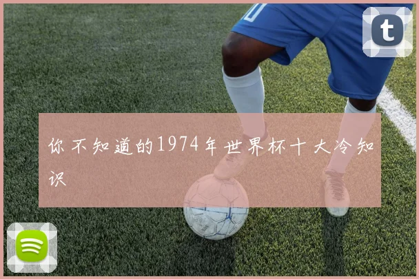 你不知道的1974年世界杯十大冷知识