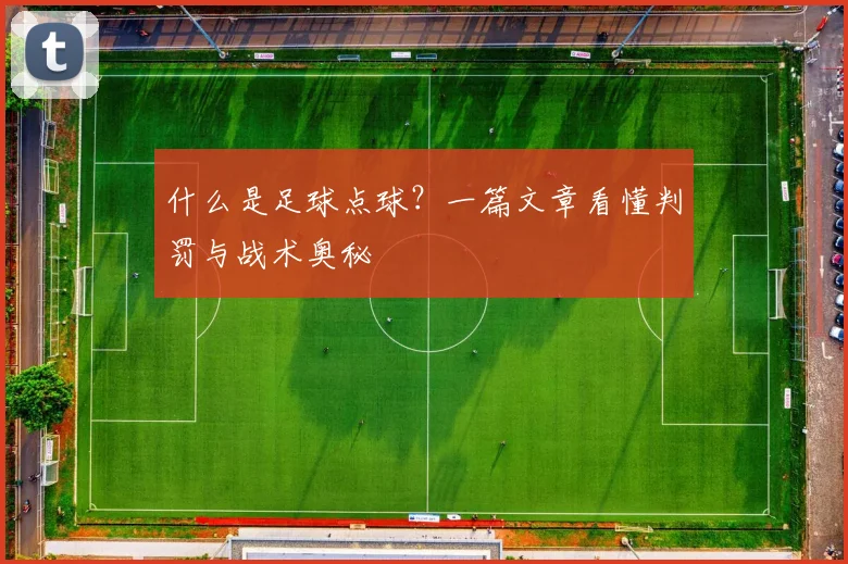 什么是足球点球?一篇文章看懂判罚与战术奥秘