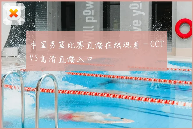 中国男篮比赛直播在线观看 - CCTV5高清直播入口