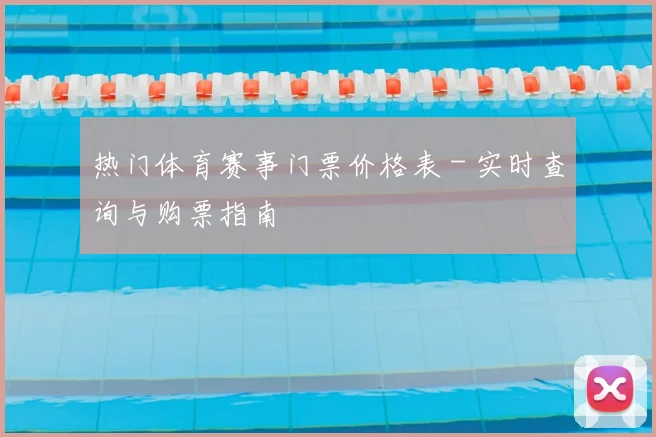 热门体育赛事门票价格表 - 实时查询与购票指南