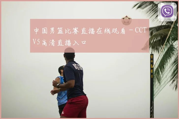 中国男篮比赛直播在线观看 - CCTV5高清直播入口