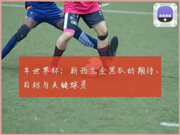 年世界杯:新西兰全黑队的期待、目标与关键球员