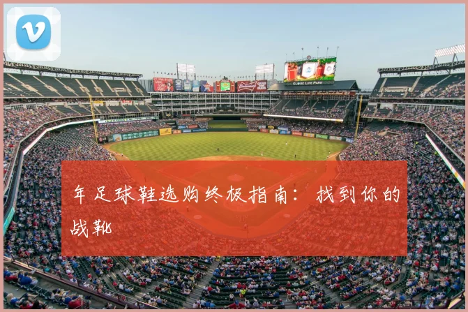 年足球鞋选购终极指南:找到你的战靴