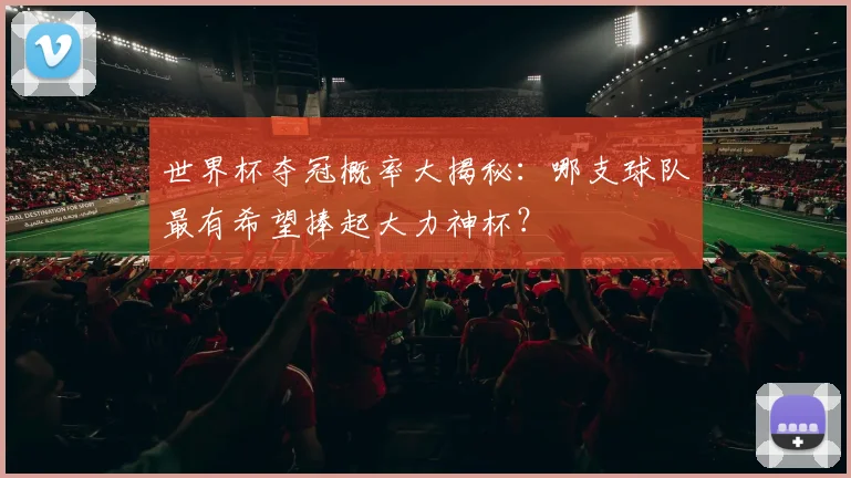 世界杯夺冠概率大揭秘:哪支球队最有希望捧起大力神杯?