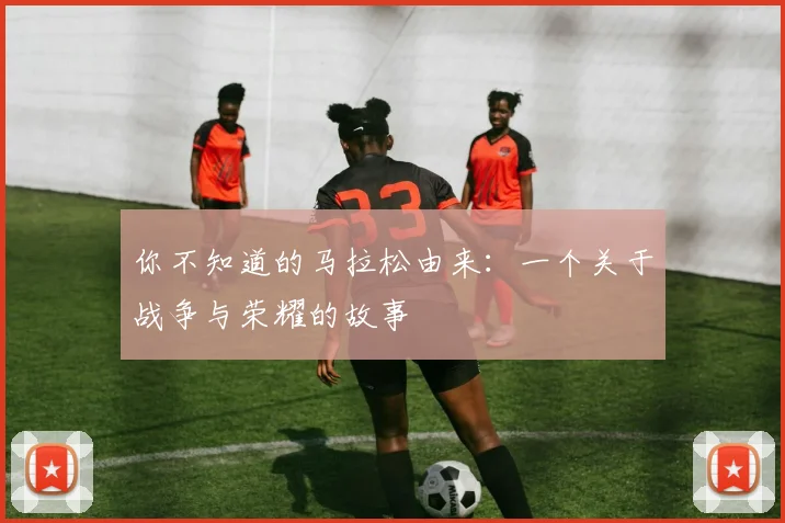 你不知道的马拉松由来:一个关于战争与荣耀的故事