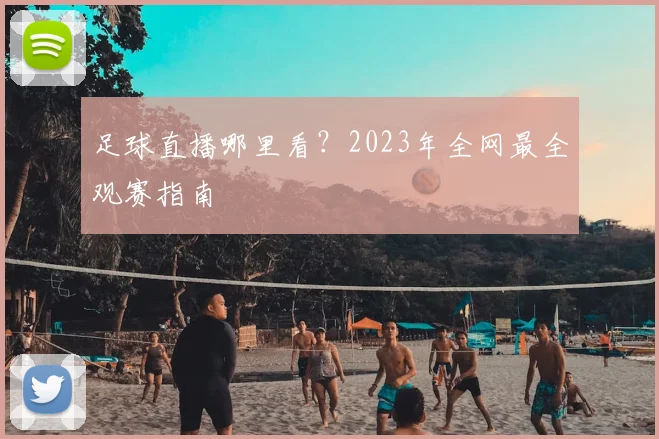 足球直播哪里看？2023年全网最全观赛指南