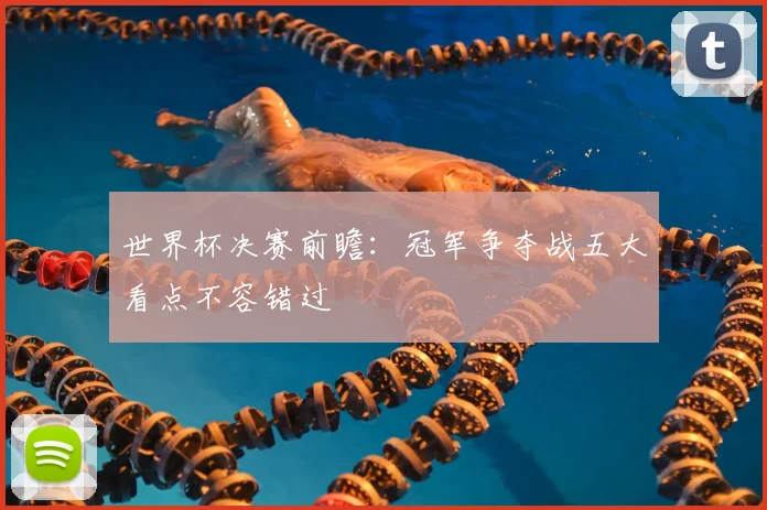 世界杯决赛前瞻：冠军争夺战五大看点不容错过
