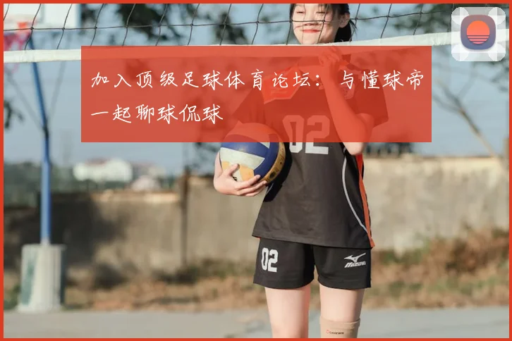 加入顶级足球体育论坛:与懂球帝一起聊球侃球